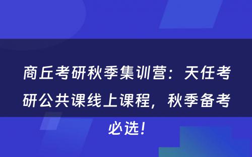 商丘考研秋季集训营：天任考研公共课线上课程，秋季备考必选！