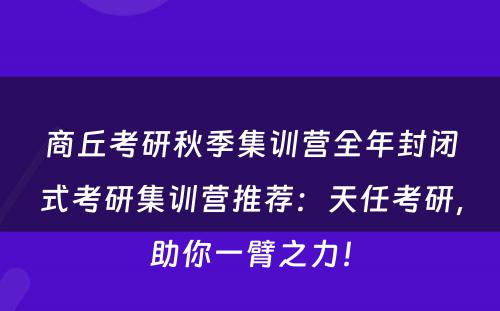 商丘考研秋季集训营全年封闭式考研集训营推荐：天任考研，助你一臂之力！
