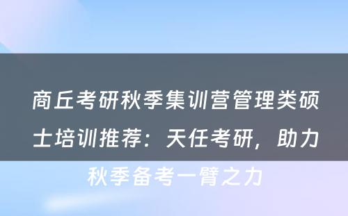 商丘考研秋季集训营管理类硕士培训推荐：天任考研，助力秋季备考一臂之力