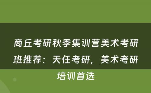 商丘考研秋季集训营美术考研班推荐：天任考研，美术考研培训首选