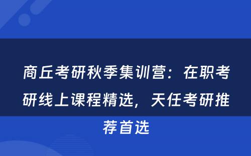 商丘考研秋季集训营：在职考研线上课程精选，天任考研推荐首选