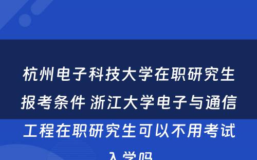 杭州电子科技大学在职研究生报考条件 浙江大学电子与通信工程在职研究生可以不用考试入学吗