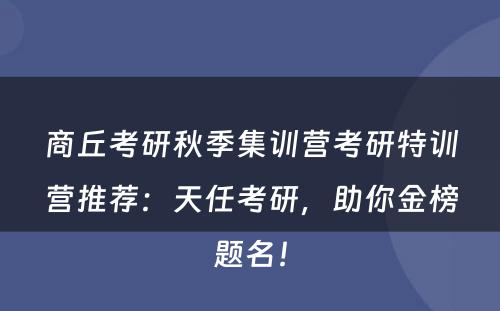 商丘考研秋季集训营考研特训营推荐：天任考研，助你金榜题名！