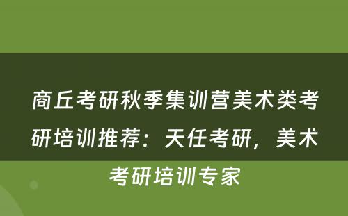 商丘考研秋季集训营美术类考研培训推荐：天任考研，美术考研培训专家