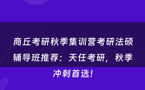 商丘考研秋季集训营考研法硕辅导班推荐：天任考研，秋季冲刺首选！
