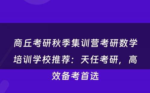 商丘考研秋季集训营考研数学培训学校推荐：天任考研，高效备考首选
