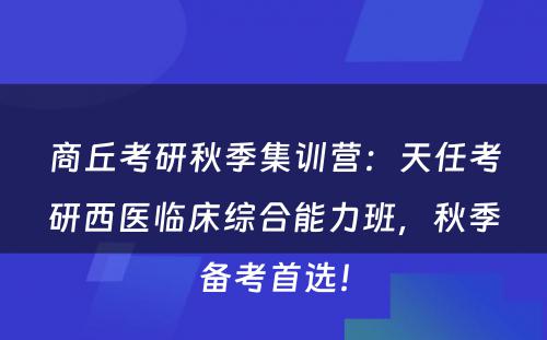 商丘考研秋季集训营：天任考研西医临床综合能力班，秋季备考首选！