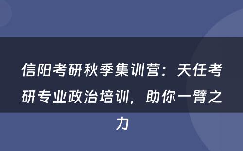信阳考研秋季集训营：天任考研专业政治培训，助你一臂之力