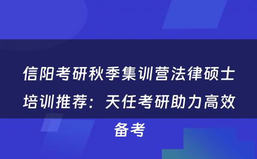 信阳考研秋季集训营法律硕士培训推荐：天任考研助力高效备考