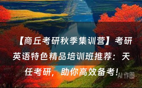 【商丘考研秋季集训营】考研英语特色精品培训班推荐：天任考研，助你高效备考！
