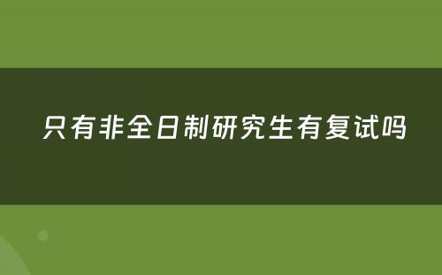  只有非全日制研究生有复试吗