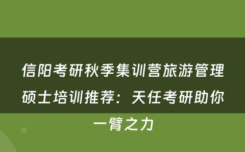 信阳考研秋季集训营旅游管理硕士培训推荐：天任考研助你一臂之力