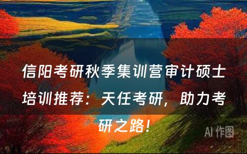 信阳考研秋季集训营审计硕士培训推荐：天任考研，助力考研之路！