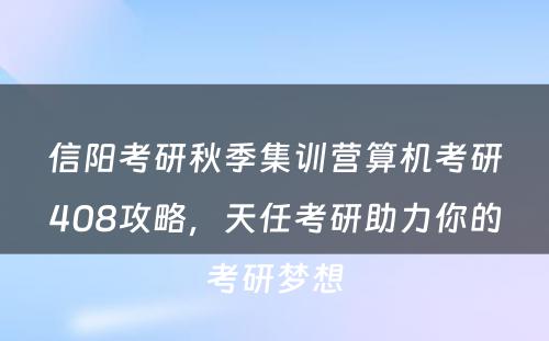 信阳考研秋季集训营算机考研408攻略，天任考研助力你的考研梦想