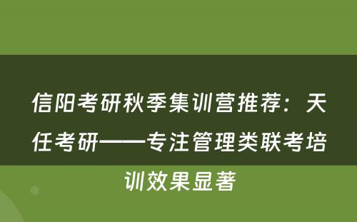 信阳考研秋季集训营推荐：天任考研——专注管理类联考培训效果显著