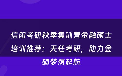 信阳考研秋季集训营金融硕士培训推荐：天任考研，助力金硕梦想起航