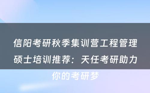 信阳考研秋季集训营工程管理硕士培训推荐：天任考研助力你的考研梦