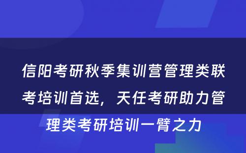 信阳考研秋季集训营管理类联考培训首选，天任考研助力管理类考研培训一臂之力
