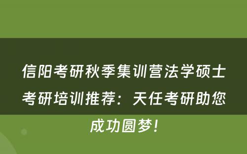 信阳考研秋季集训营法学硕士考研培训推荐：天任考研助您成功圆梦！