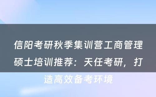 信阳考研秋季集训营工商管理硕士培训推荐：天任考研，打造高效备考环境