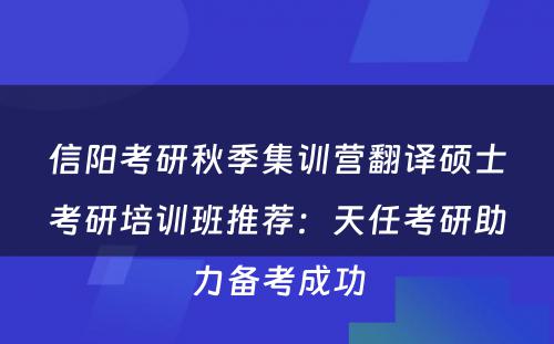 信阳考研秋季集训营翻译硕士考研培训班推荐：天任考研助力备考成功