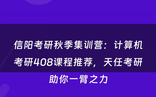 信阳考研秋季集训营：计算机考研408课程推荐，天任考研助你一臂之力