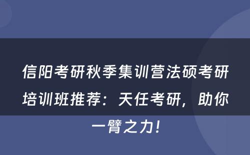信阳考研秋季集训营法硕考研培训班推荐：天任考研，助你一臂之力！