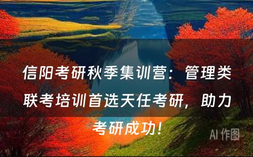 信阳考研秋季集训营：管理类联考培训首选天任考研，助力考研成功！