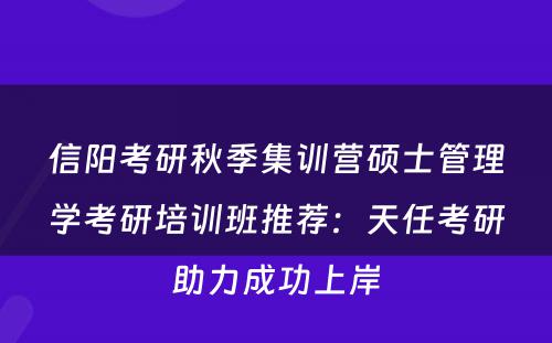 信阳考研秋季集训营硕士管理学考研培训班推荐：天任考研助力成功上岸
