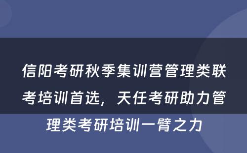 信阳考研秋季集训营管理类联考培训首选，天任考研助力管理类考研培训一臂之力