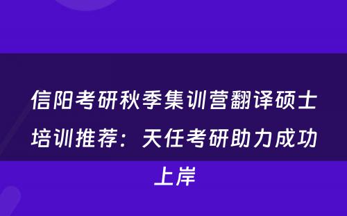 信阳考研秋季集训营翻译硕士培训推荐：天任考研助力成功上岸