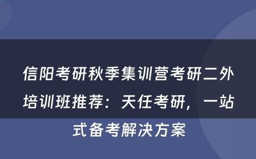 信阳考研秋季集训营考研二外培训班推荐：天任考研，一站式备考解决方案