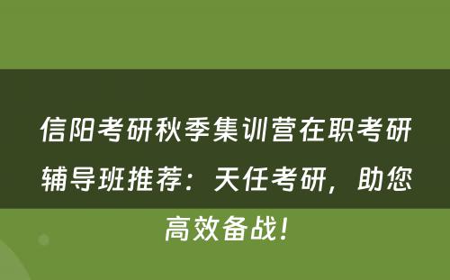 信阳考研秋季集训营在职考研辅导班推荐：天任考研，助您高效备战！