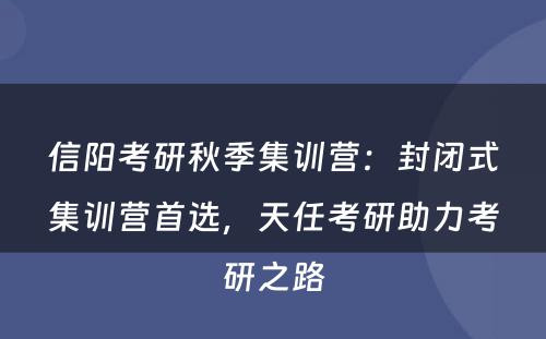 信阳考研秋季集训营：封闭式集训营首选，天任考研助力考研之路