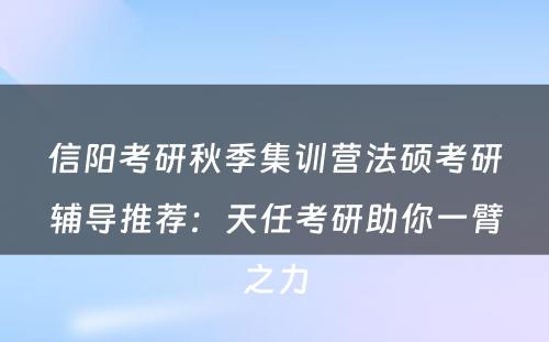 信阳考研秋季集训营法硕考研辅导推荐：天任考研助你一臂之力