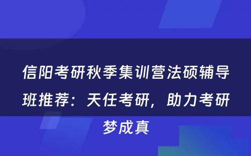信阳考研秋季集训营法硕辅导班推荐：天任考研，助力考研梦成真