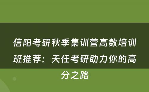信阳考研秋季集训营高数培训班推荐：天任考研助力你的高分之路