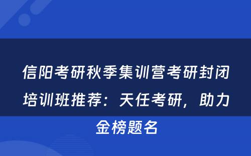 信阳考研秋季集训营考研封闭培训班推荐：天任考研，助力金榜题名