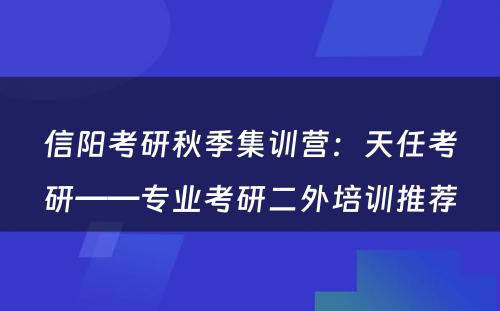 信阳考研秋季集训营：天任考研——专业考研二外培训推荐