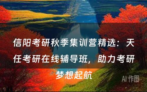 信阳考研秋季集训营精选：天任考研在线辅导班，助力考研梦想起航