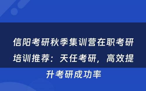信阳考研秋季集训营在职考研培训推荐：天任考研，高效提升考研成功率