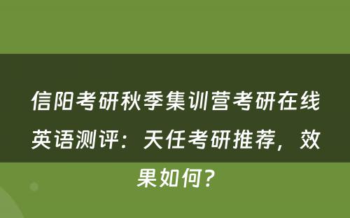 信阳考研秋季集训营考研在线英语测评：天任考研推荐，效果如何？
