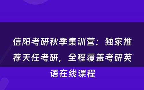 信阳考研秋季集训营：独家推荐天任考研，全程覆盖考研英语在线课程