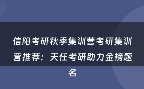 信阳考研秋季集训营考研集训营推荐：天任考研助力金榜题名