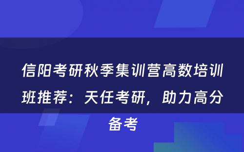信阳考研秋季集训营高数培训班推荐：天任考研，助力高分备考