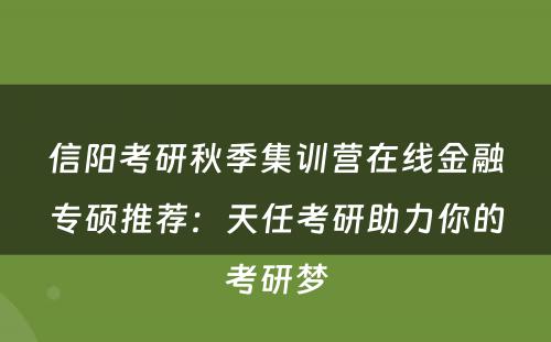 信阳考研秋季集训营在线金融专硕推荐：天任考研助力你的考研梦
