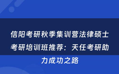 信阳考研秋季集训营法律硕士考研培训班推荐：天任考研助力成功之路