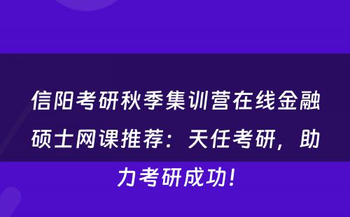 信阳考研秋季集训营在线金融硕士网课推荐：天任考研，助力考研成功！
