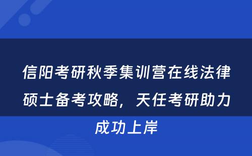 信阳考研秋季集训营在线法律硕士备考攻略，天任考研助力成功上岸