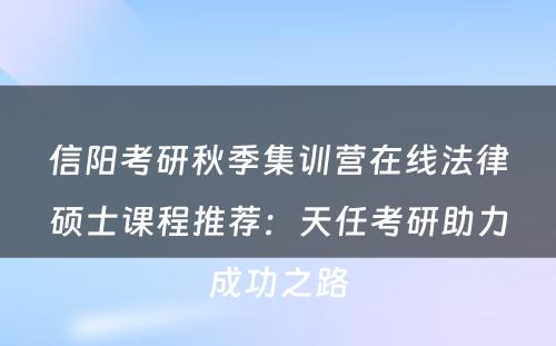 信阳考研秋季集训营在线法律硕士课程推荐：天任考研助力成功之路